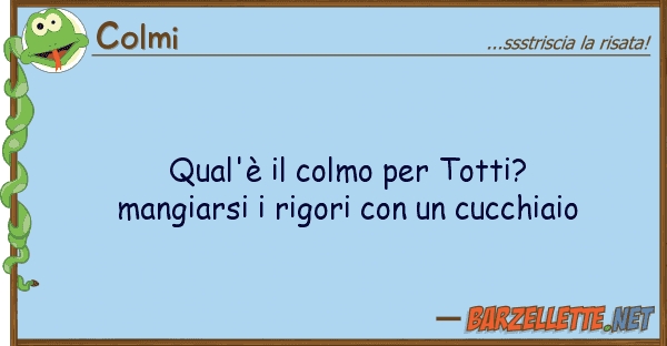 Colmi qual'è colmo totti? mangiarsi