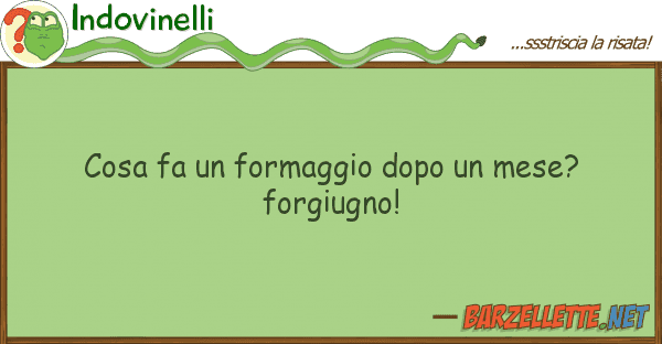 Indovinelli cosa fa formaggio dopo mese? forgi