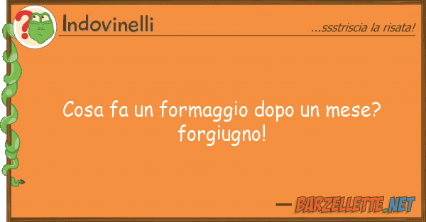 Indovinelli cosa fa formaggio dopo mese? forgi