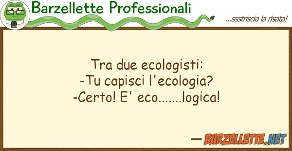 Barzellette Professionali due ecologisti: -tu capisci l'ecol