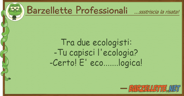 Barzellette Professionali due ecologisti: -tu capisci l'ecol