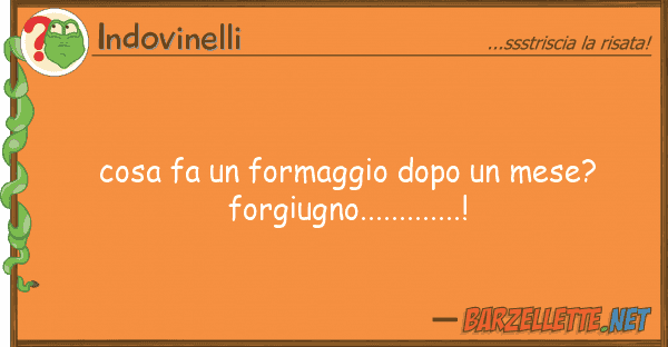 Indovinelli cosa fa formaggio dopo mese? forgi