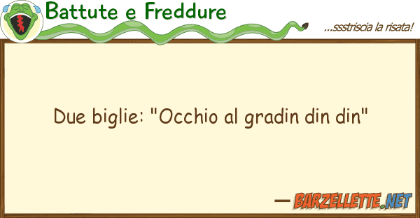 Battute e Freddure due biglie: "occhio gradin din din"