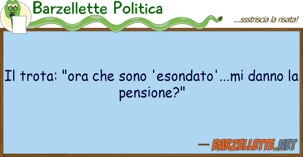 Barzellette Politica trota: "ora sono 'esondato'...mi