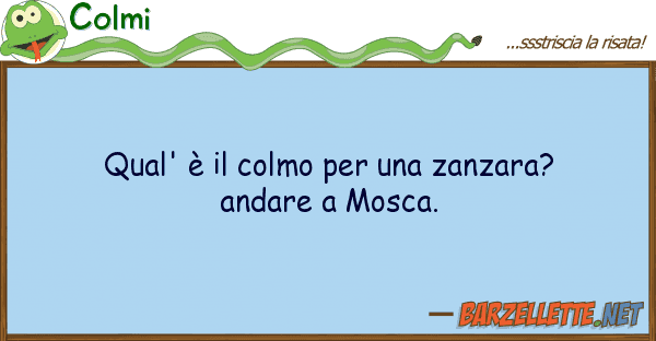 Colmi qual' è colmo zanzara? andar