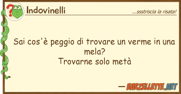 Indovinelli sai cos'è peggio trovare verme