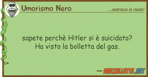 Umorismo Nero sapete perchè hitler è suicidato? h