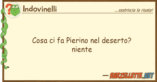 Indovinelli cosa fa pierino deserto? niente
