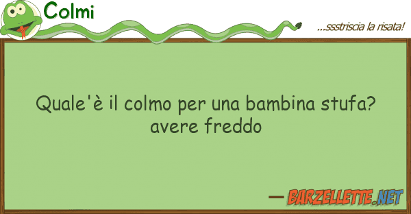 Colmi quale'è colmo bambina stufa?