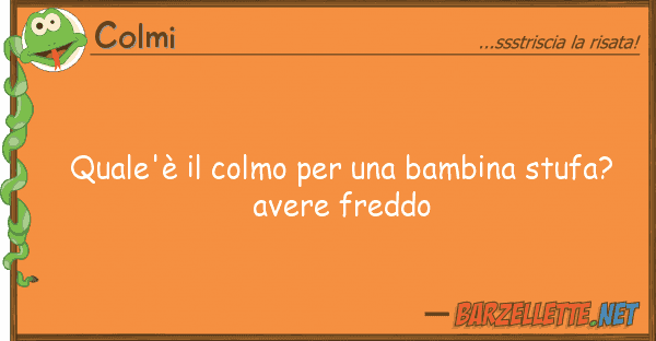 Colmi quale'è colmo bambina stufa?