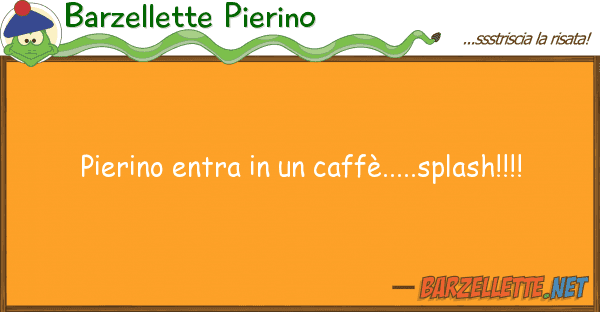 Barzellette Pierino pierino entra caffè.....splash!!!