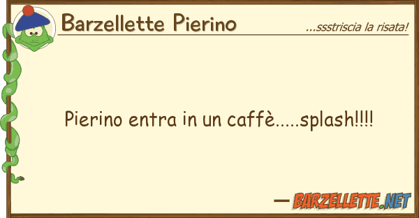 Barzellette Pierino pierino entra caffè.....splash!!!