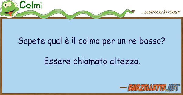 Colmi sapete qual è colmo re basso?