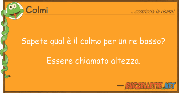 Colmi sapete qual è colmo re basso?
