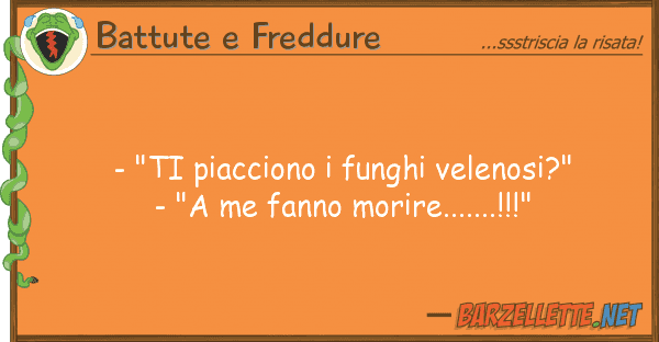 Battute e Freddure - "ti piacciono funghi velenosi?" - "
