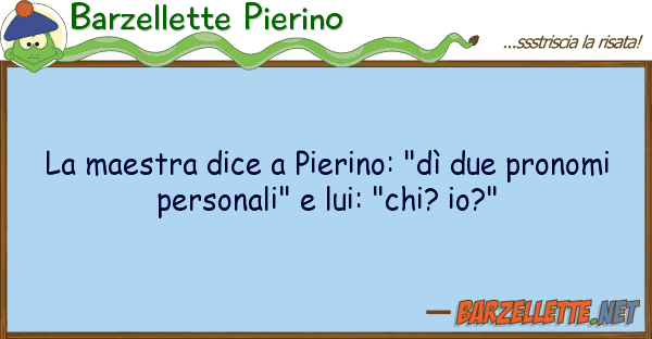 Barzellette Pierino maestra dice pierino: "dì due pron