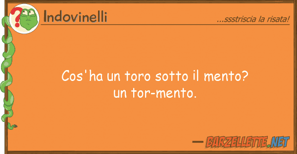 Indovinelli cos'ha toro sotto mento? tor-me