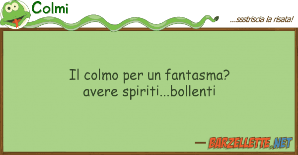 Colmi colmo fantasma? avere spiriti.