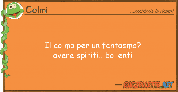 Colmi colmo fantasma? avere spiriti.