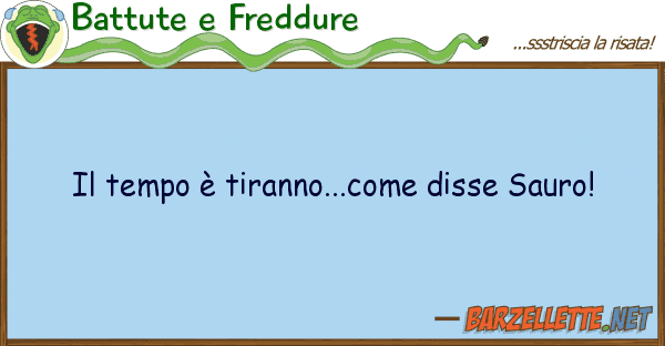 Battute e Freddure tempo è tiranno...come disse sauro!