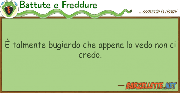 Battute e Freddure è talmente bugiardo appena vedo