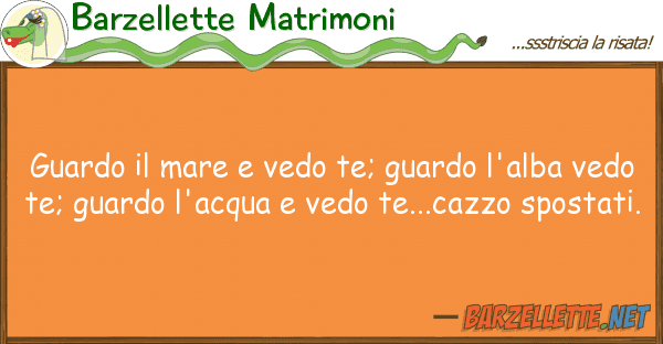 Barzellette Matrimoni guardo mare vedo te; guardo l'alba
