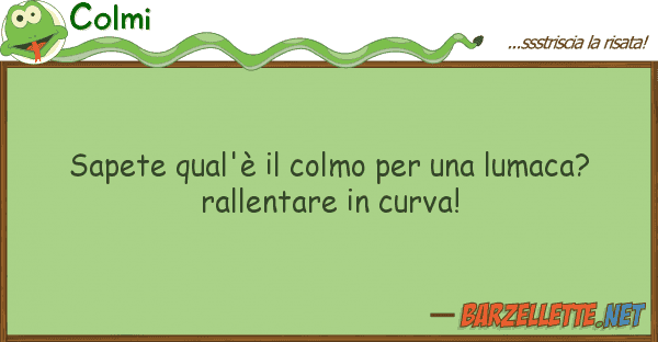 Colmi sapete qual'è colmo lumaca?