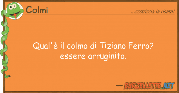 Colmi qual'è colmo tiziano ferro? esser