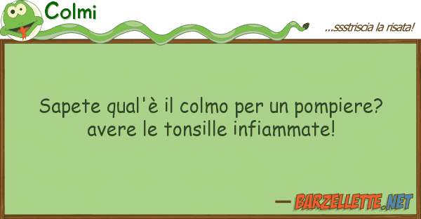 Colmi sapete qual'è colmo pompiere?