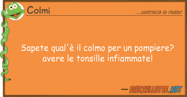 Colmi sapete qual'è colmo pompiere?