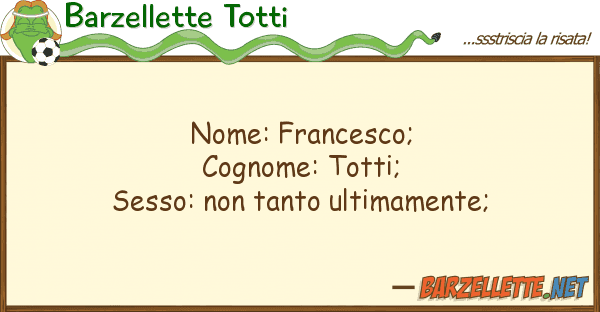 Barzellette Totti nome: francesco; cognome: totti; sess