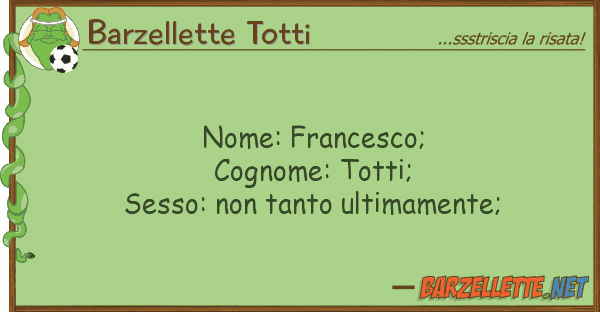 Barzellette Totti nome: francesco; cognome: totti; sess