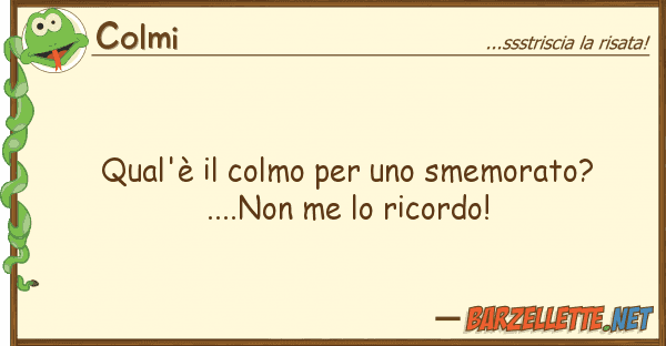 Colmi qual'è colmo smemorato? ....