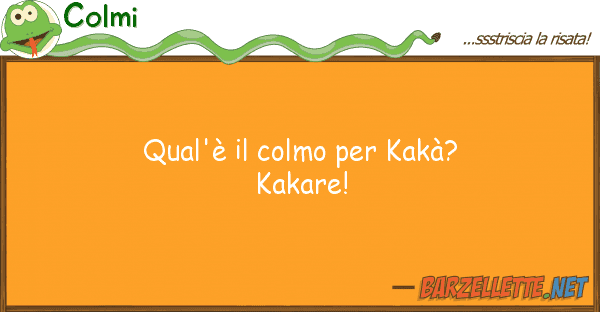 Colmi qual'è colmo kakà? kakare!
