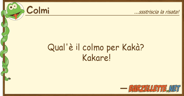 Colmi qual'è colmo kakà? kakare!