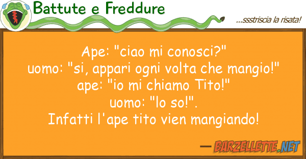 Battute e Freddure ape: "ciao conosci?" uomo: "si, appa