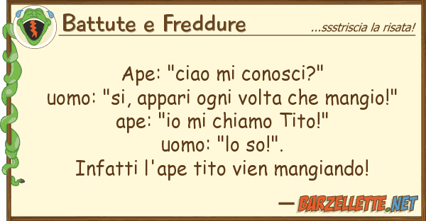 Battute e Freddure ape: "ciao conosci?" uomo: "si, appa