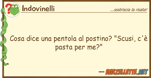Indovinelli cosa dice pentola postino? "scusi