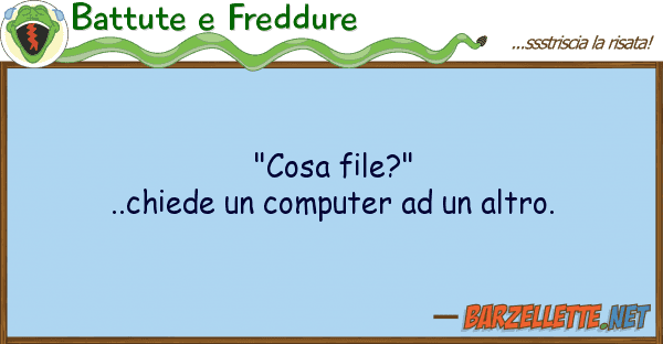 Battute e Freddure "cosa file?"..chiede computer