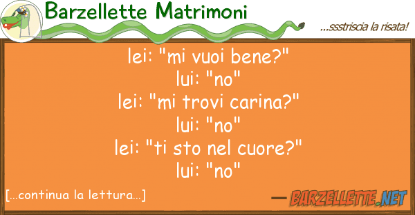 Barzellette Matrimoni lei: "mi vuoi bene?" lui: "no" lei: "m