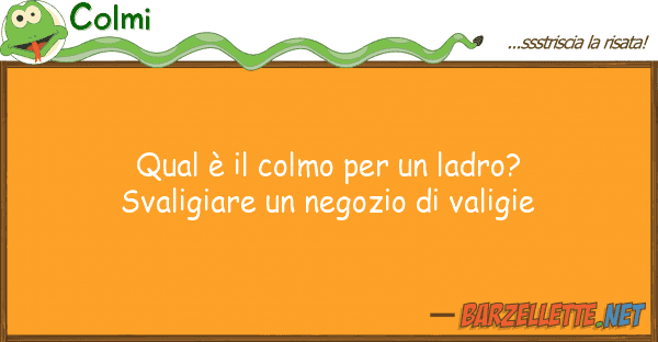 Colmi qual è colmo ladro? svaligiar