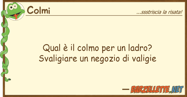 Colmi qual è colmo ladro? svaligiar