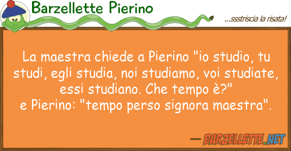 Barzellette Pierino maestra chiede pierino "io studio,