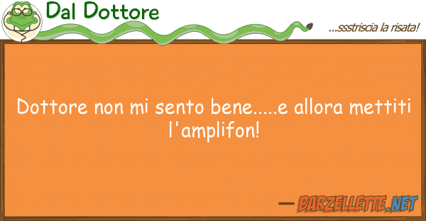 Dal Dottore dottore sento bene.....e allora m