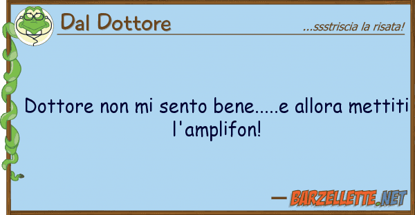 Dal Dottore dottore sento bene.....e allora m
