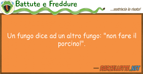 Battute e Freddure fungo dice altro fungo: "non fa