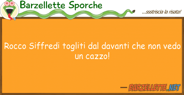 Barzellette Sporche rocco siffredi togliti davanti n
