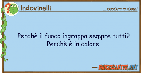 Indovinelli perchè fuoco ingroppa sempre tutti?