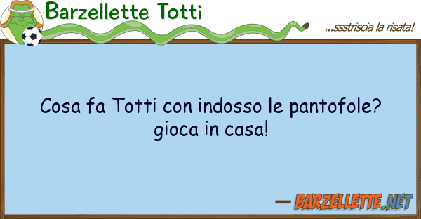 Barzellette Totti cosa fa totti indosso pantofole?