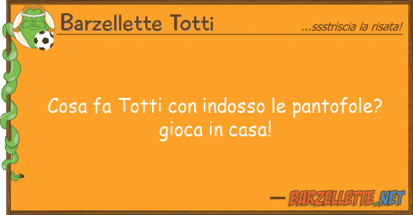 Barzellette Totti cosa fa totti indosso pantofole?